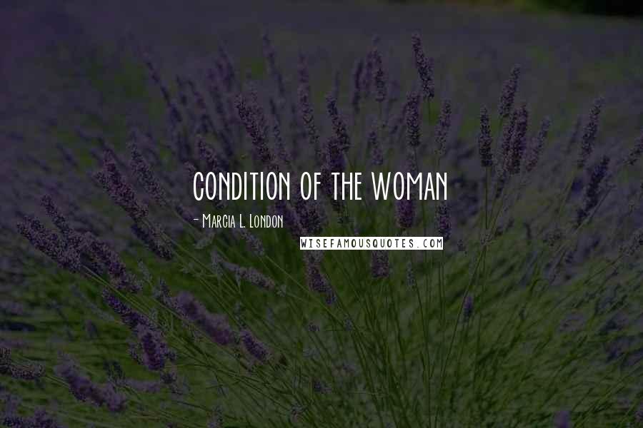 Marcia L. London Quotes: condition of the woman