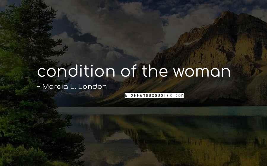 Marcia L. London Quotes: condition of the woman