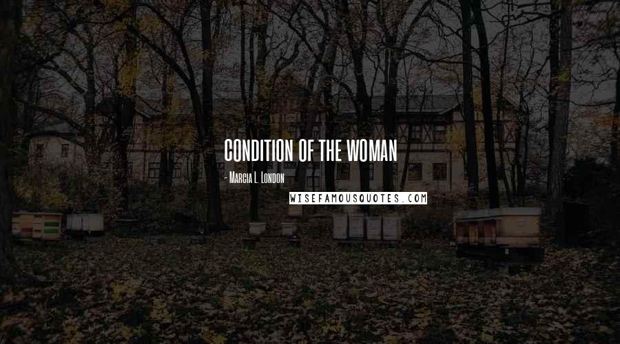 Marcia L. London Quotes: condition of the woman