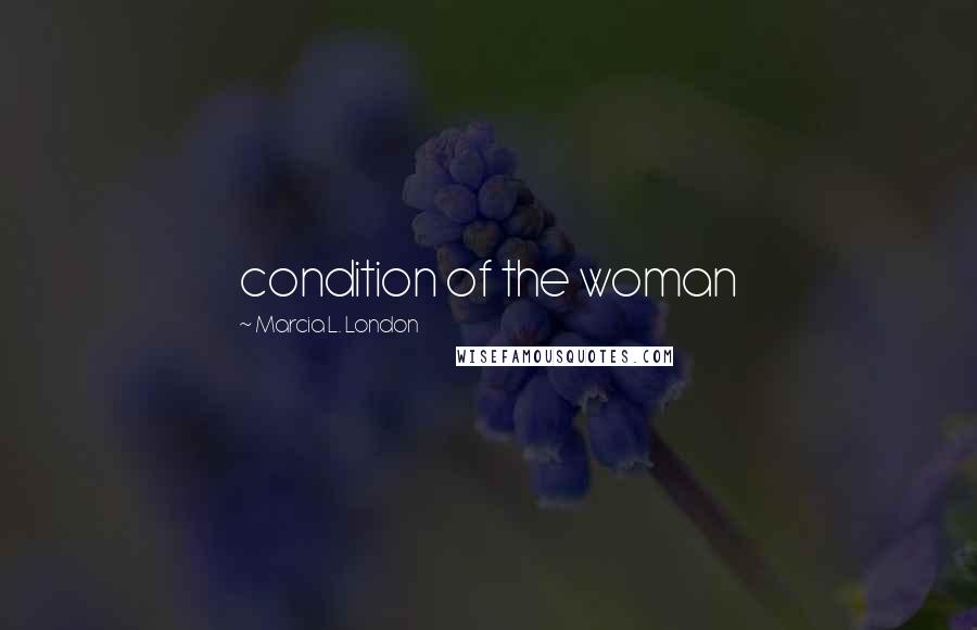 Marcia L. London Quotes: condition of the woman