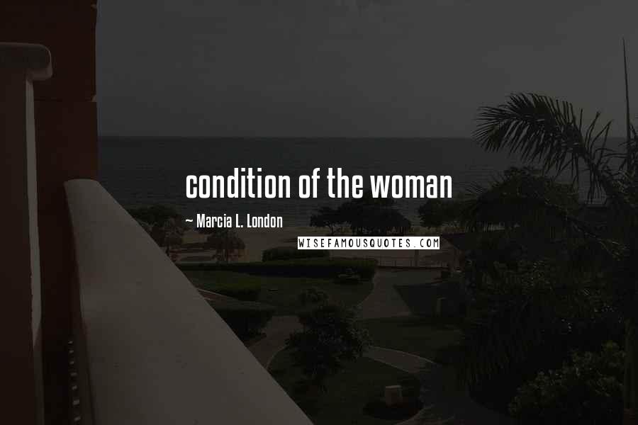 Marcia L. London Quotes: condition of the woman