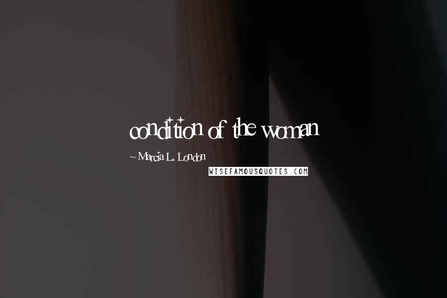 Marcia L. London Quotes: condition of the woman