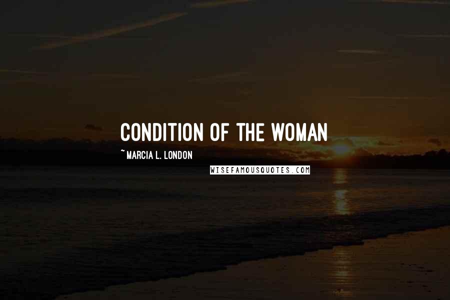 Marcia L. London Quotes: condition of the woman