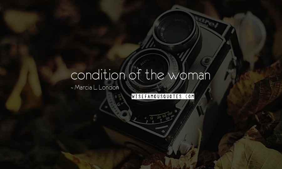 Marcia L. London Quotes: condition of the woman