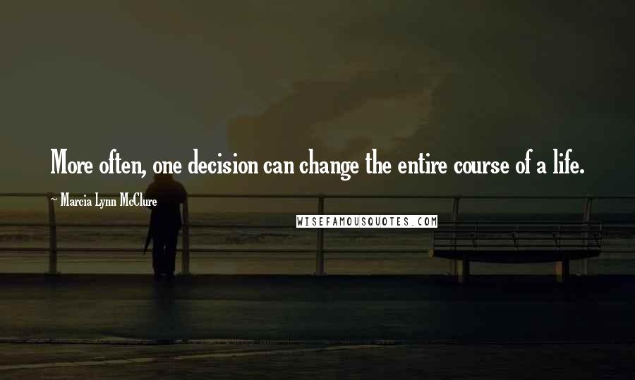 Marcia Lynn McClure Quotes: More often, one decision can change the entire course of a life.