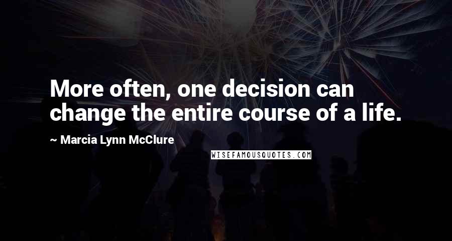 Marcia Lynn McClure Quotes: More often, one decision can change the entire course of a life.