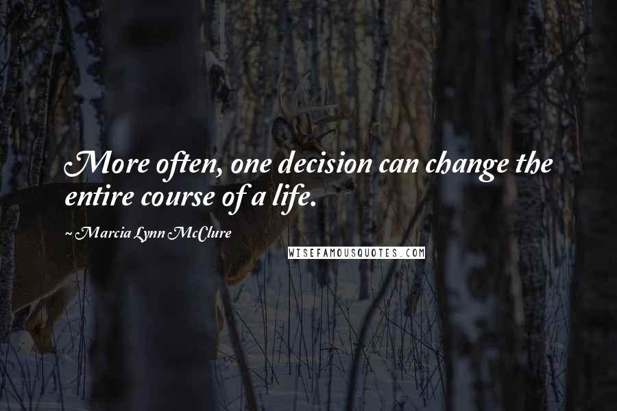 Marcia Lynn McClure Quotes: More often, one decision can change the entire course of a life.