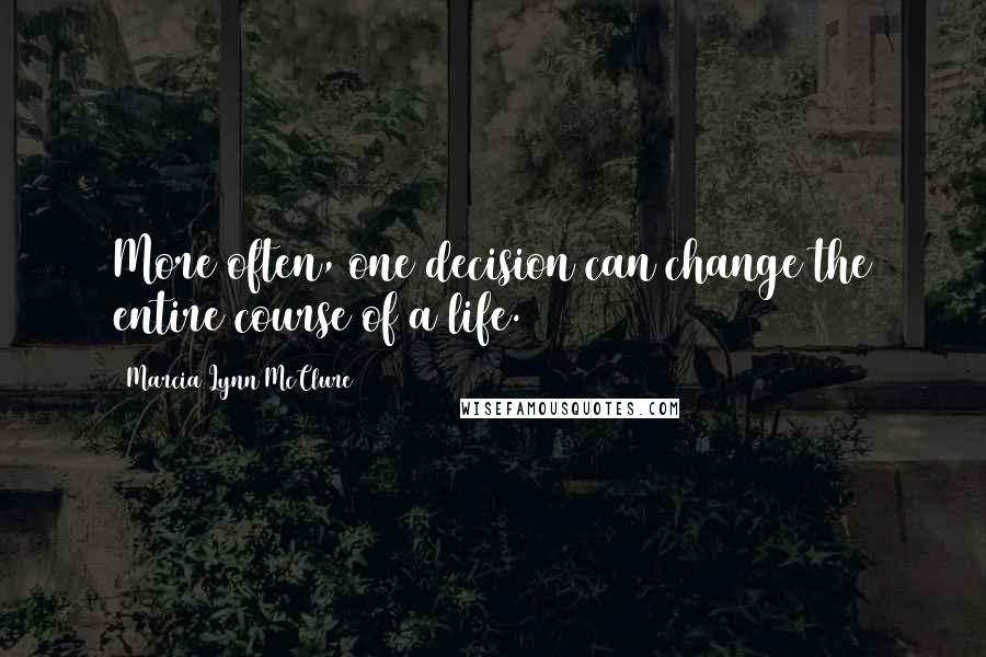 Marcia Lynn McClure Quotes: More often, one decision can change the entire course of a life.