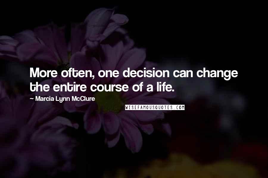Marcia Lynn McClure Quotes: More often, one decision can change the entire course of a life.