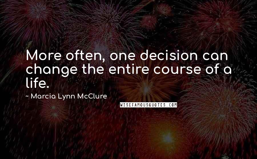 Marcia Lynn McClure Quotes: More often, one decision can change the entire course of a life.