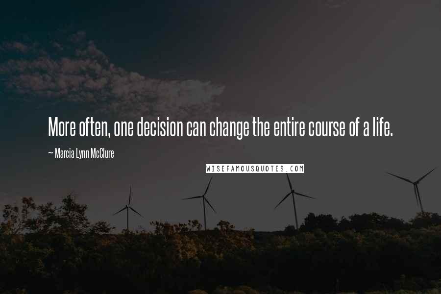 Marcia Lynn McClure Quotes: More often, one decision can change the entire course of a life.