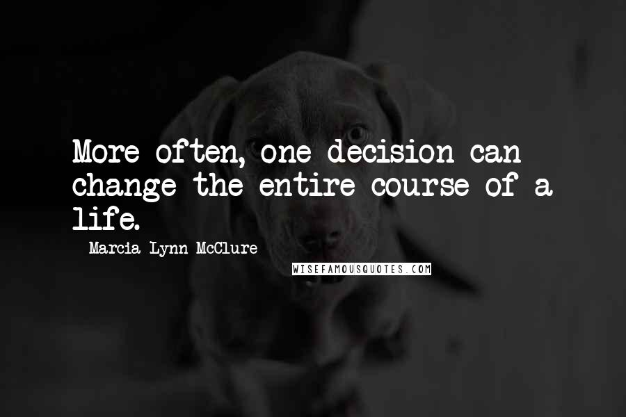 Marcia Lynn McClure Quotes: More often, one decision can change the entire course of a life.