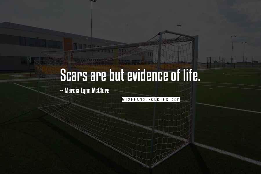 Marcia Lynn McClure Quotes: Scars are but evidence of life.