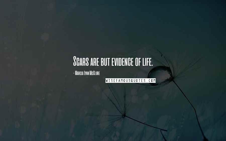 Marcia Lynn McClure Quotes: Scars are but evidence of life.