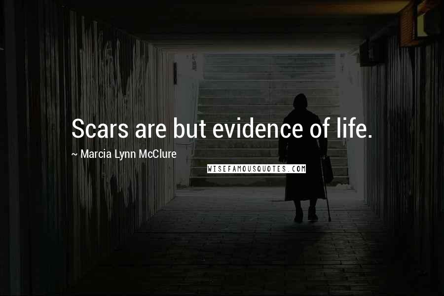 Marcia Lynn McClure Quotes: Scars are but evidence of life.