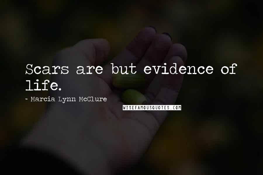 Marcia Lynn McClure Quotes: Scars are but evidence of life.