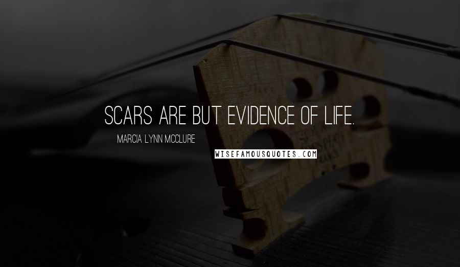 Marcia Lynn McClure Quotes: Scars are but evidence of life.