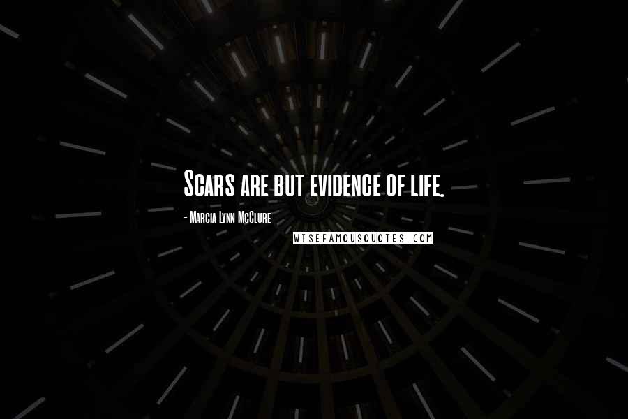 Marcia Lynn McClure Quotes: Scars are but evidence of life.