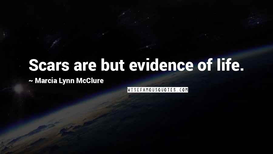 Marcia Lynn McClure Quotes: Scars are but evidence of life.