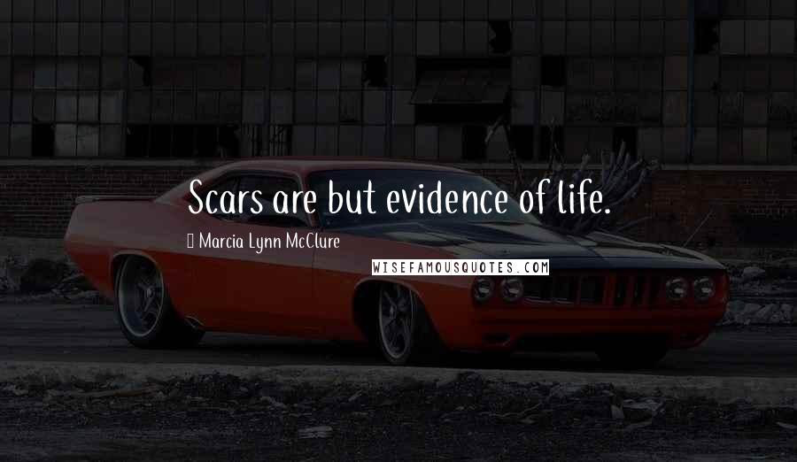 Marcia Lynn McClure Quotes: Scars are but evidence of life.