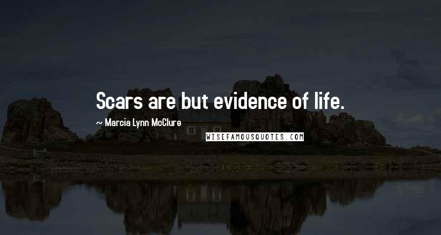 Marcia Lynn McClure Quotes: Scars are but evidence of life.