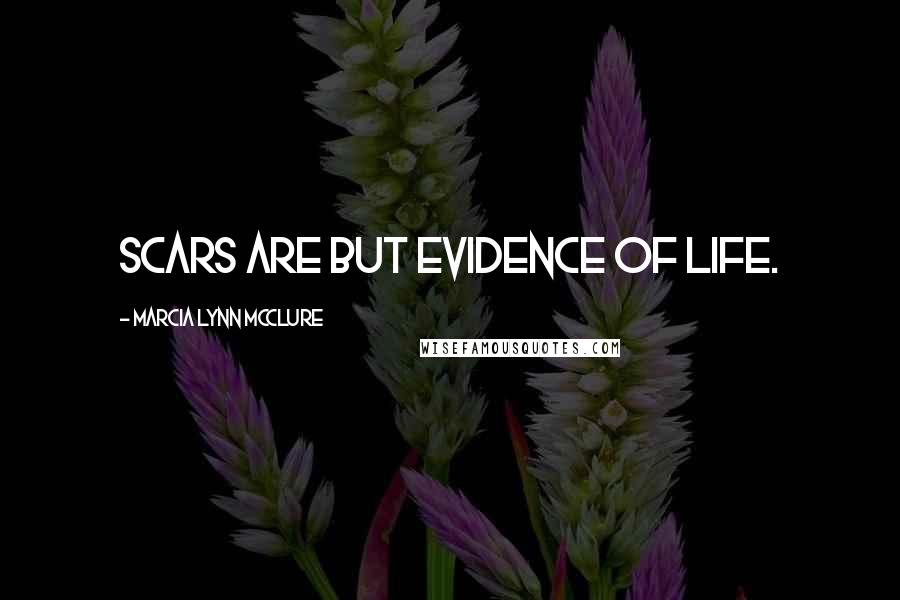 Marcia Lynn McClure Quotes: Scars are but evidence of life.