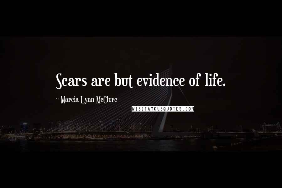 Marcia Lynn McClure Quotes: Scars are but evidence of life.