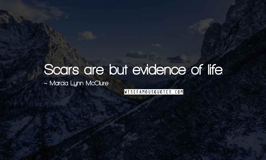 Marcia Lynn McClure Quotes: Scars are but evidence of life.