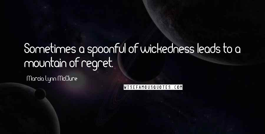 Marcia Lynn McClure Quotes: Sometimes a spoonful of wickedness leads to a mountain of regret.