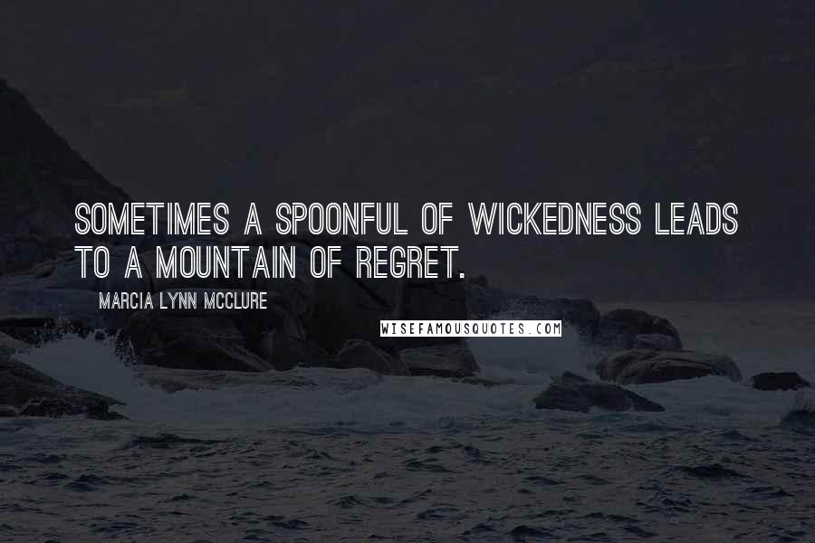 Marcia Lynn McClure Quotes: Sometimes a spoonful of wickedness leads to a mountain of regret.