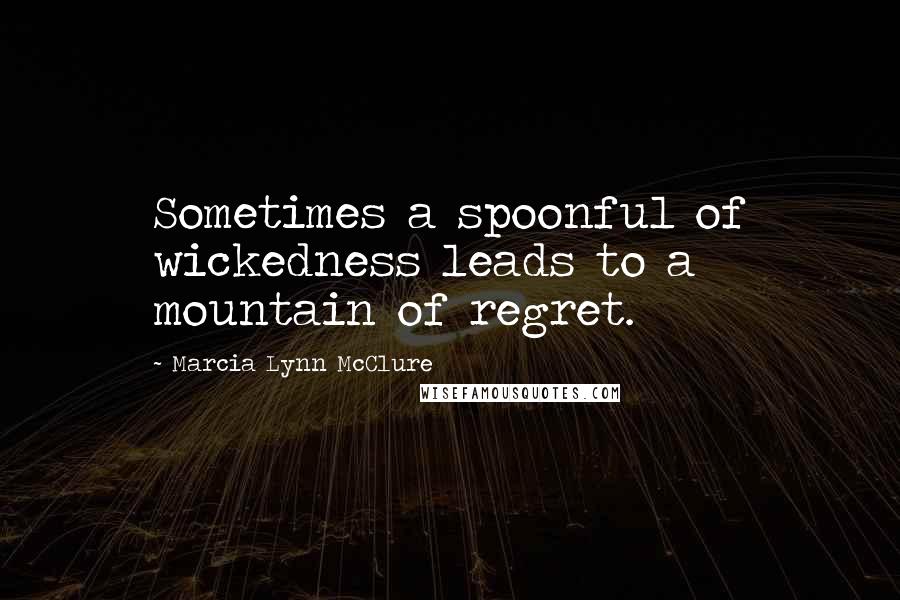 Marcia Lynn McClure Quotes: Sometimes a spoonful of wickedness leads to a mountain of regret.