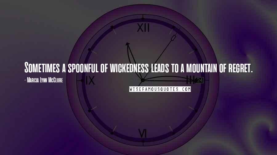 Marcia Lynn McClure Quotes: Sometimes a spoonful of wickedness leads to a mountain of regret.