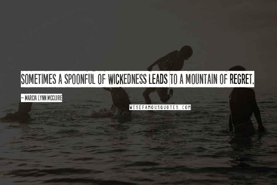 Marcia Lynn McClure Quotes: Sometimes a spoonful of wickedness leads to a mountain of regret.
