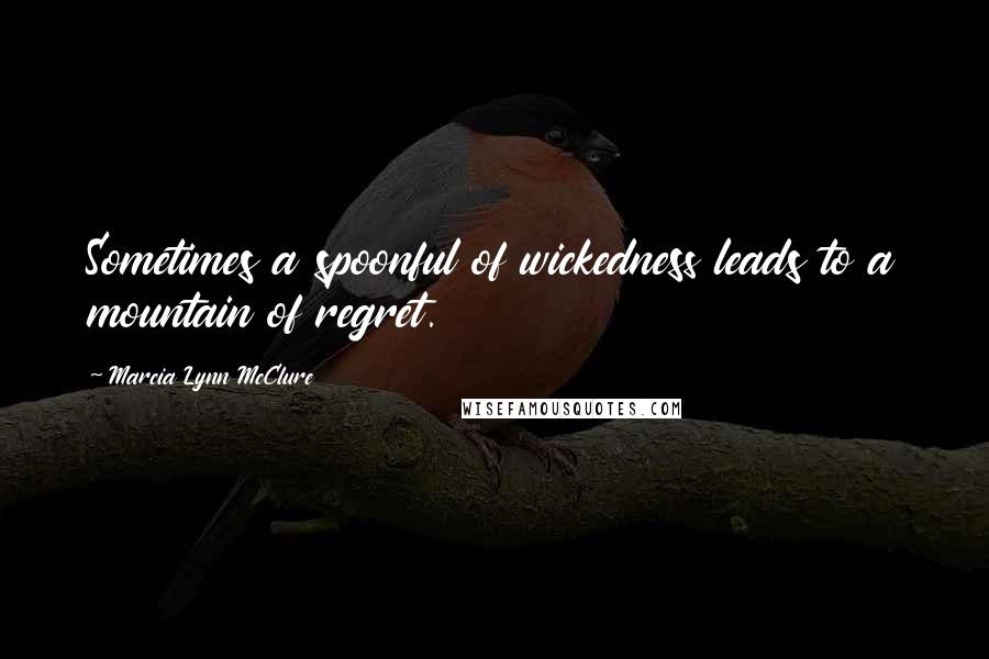 Marcia Lynn McClure Quotes: Sometimes a spoonful of wickedness leads to a mountain of regret.