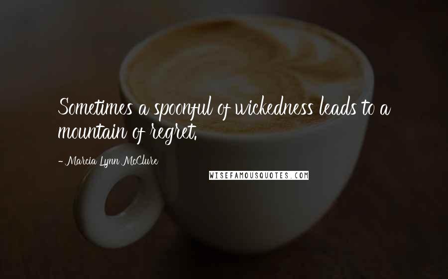 Marcia Lynn McClure Quotes: Sometimes a spoonful of wickedness leads to a mountain of regret.