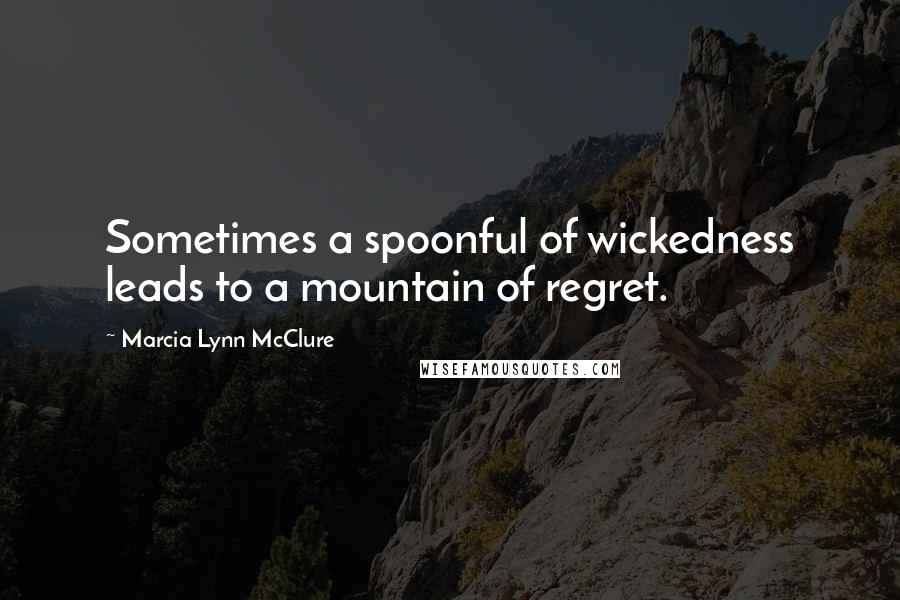 Marcia Lynn McClure Quotes: Sometimes a spoonful of wickedness leads to a mountain of regret.