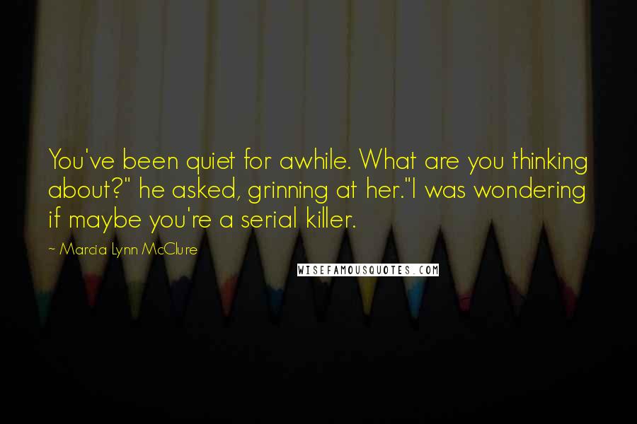 Marcia Lynn McClure Quotes: You've been quiet for awhile. What are you thinking about?" he asked, grinning at her."I was wondering if maybe you're a serial killer.