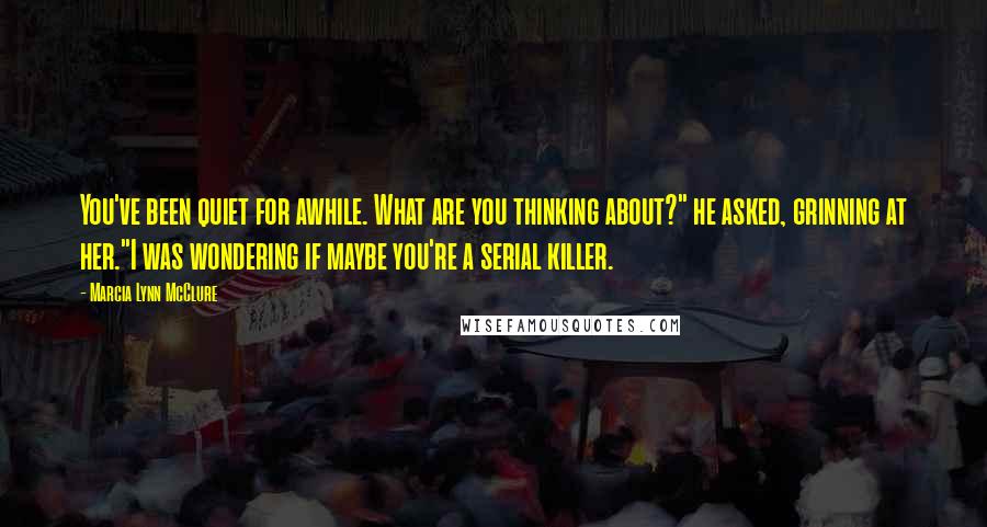 Marcia Lynn McClure Quotes: You've been quiet for awhile. What are you thinking about?" he asked, grinning at her."I was wondering if maybe you're a serial killer.