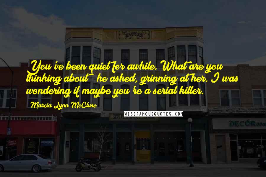 Marcia Lynn McClure Quotes: You've been quiet for awhile. What are you thinking about?" he asked, grinning at her."I was wondering if maybe you're a serial killer.