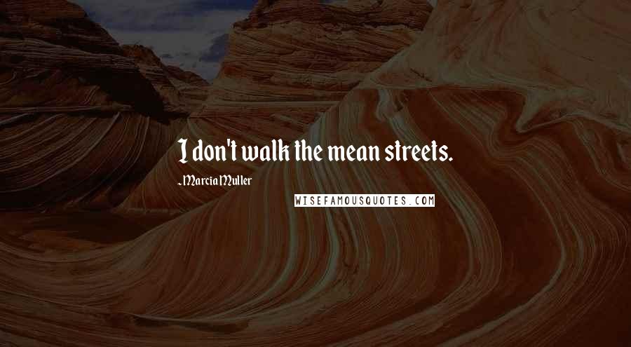 Marcia Muller Quotes: I don't walk the mean streets.