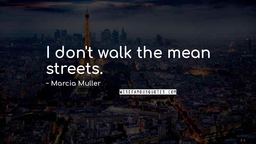 Marcia Muller Quotes: I don't walk the mean streets.