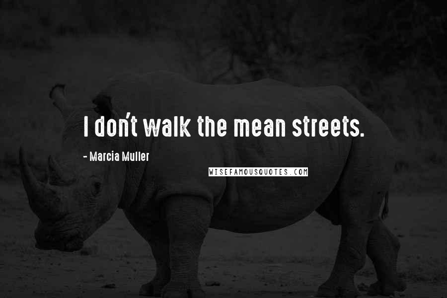 Marcia Muller Quotes: I don't walk the mean streets.