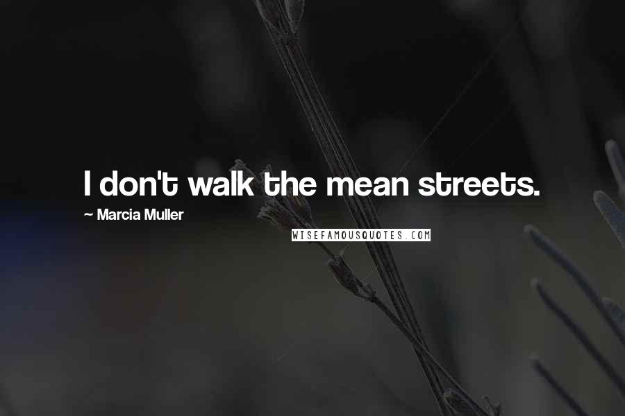 Marcia Muller Quotes: I don't walk the mean streets.