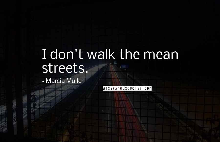 Marcia Muller Quotes: I don't walk the mean streets.