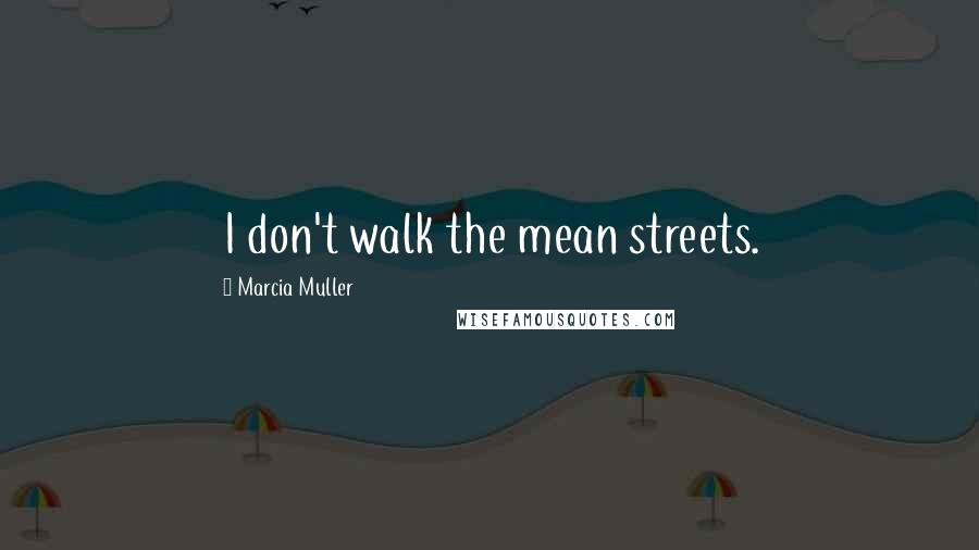 Marcia Muller Quotes: I don't walk the mean streets.