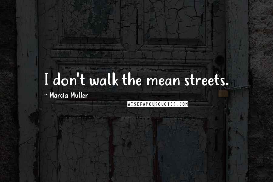 Marcia Muller Quotes: I don't walk the mean streets.