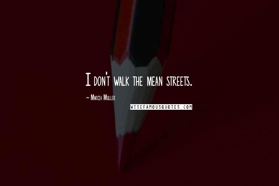 Marcia Muller Quotes: I don't walk the mean streets.