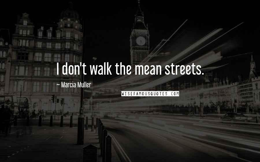 Marcia Muller Quotes: I don't walk the mean streets.