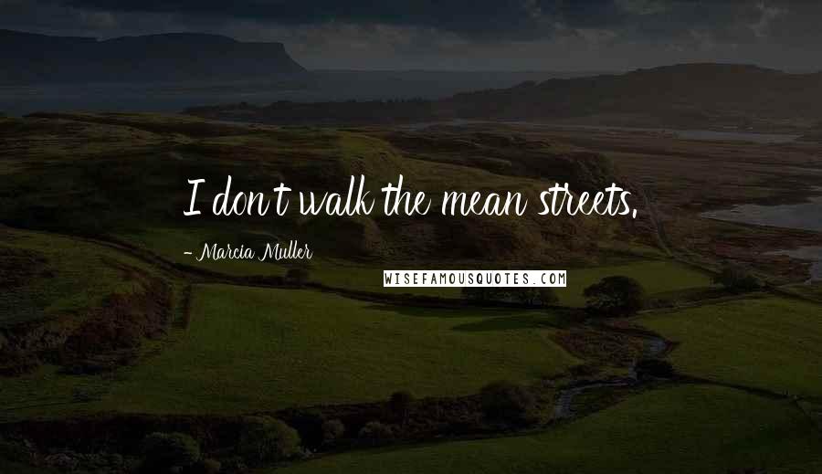 Marcia Muller Quotes: I don't walk the mean streets.