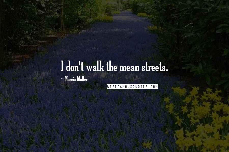 Marcia Muller Quotes: I don't walk the mean streets.